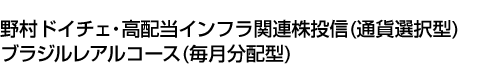 野村ドイチェ・高配当インフラ関連株投信(通貨選択型)ブラジルレアルコース(毎月分配型)