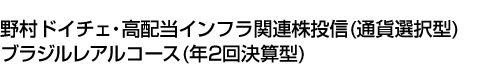 野村ドイチェ・高配当インフラ関連株投信(通貨選択型)ブラジルレアルコース(年2回決算型)