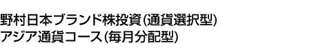 野村日本ブランド株投資 (通貨選択型) アジア通貨コース (毎月分配型)