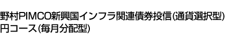 野村PIMCO新興国インフラ関連債券投信(通貨選択型)円コース(毎月分配型)