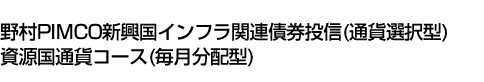 野村PIMCO新興国インフラ関連債券投信(通貨選択型)資源国通貨コース(毎月分配型)