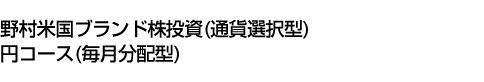 野村米国ブランド株投資(通貨選択型)円コース(毎月分配型)