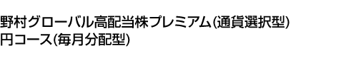 野村グローバル高配当株プレミアム (通貨選択型) 円コース(毎月分配型)