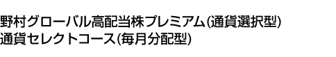 野村グローバル高配当株プレミアム (通貨選択型) 通貨セレクトコース(毎月分配型)