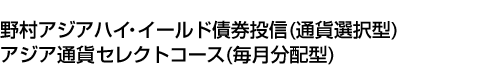 野村アジアハイ・イールド債券投信(通貨選択型)アジア通貨セレクトコース(毎月分配型)