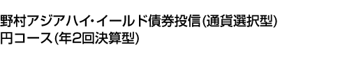 野村アジアハイ・イールド債券投信(通貨選択型)円コース(年2回決算型)