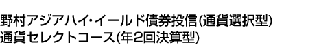 野村アジアハイ・イールド債券投信(通貨選択型)通貨セレクトコース(年2回決算型)