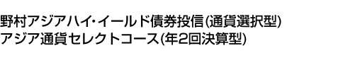 野村アジアハイ・イールド債券投信(通貨選択型)アジア通貨セレクトコース(年2回決算型)