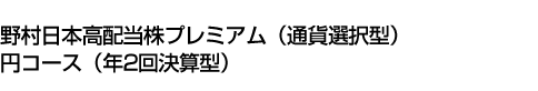 野村日本高配当株プレミアム(通貨選択型)円コース(年2回決算型)