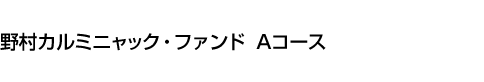 野村カルミニャック・ファンド　Aコース