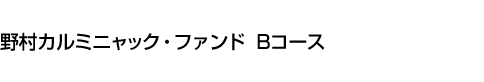 野村カルミニャック・ファンド　Bコース