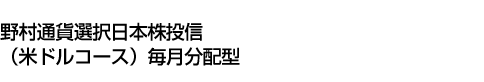 野村通貨選択日本株投信(米ドルコース)毎月分配型