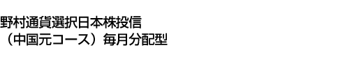 野村通貨選択日本株投信(中国元コース)毎月分配型