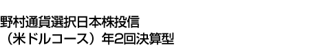 野村通貨選択日本株投信(米ドルコース)年2回決算型