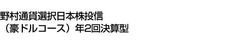 野村通貨選択日本株投信(豪ドルコース)年2回決算型