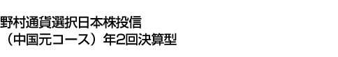 野村通貨選択日本株投信(中国元コース)年2回決算型