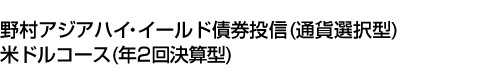 野村アジアハイ・イールド債券投信(通貨選択型)米ドルコース(年2回決算型)