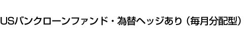 USバンクローンファンド・為替ヘッジあり(毎月分配型)