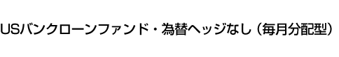 USバンクローンファンド・為替ヘッジなし(毎月分配型)