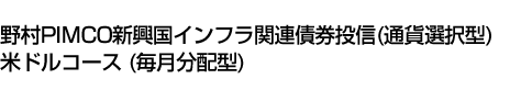 野村PIMCO新興国インフラ関連債券投信(通貨選択型)米ドルコース(毎月分配型)