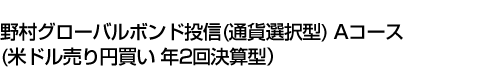 野村グローバルボンド投信(通貨選択型) Aコース(米ドル売り円買い 年2回決算型)