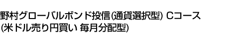 野村グローバルボンド投信(通貨選択型) Cコース(米ドル売り円買い 毎月分配型)