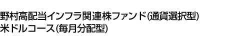 野村高配当インフラ関連株ファンド(通貨選択型)米ドルコース(毎月分配型)
