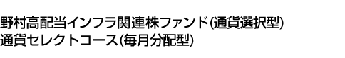 野村高配当インフラ関連株ファンド(通貨選択型)通貨セレクトコース(毎月分配型)