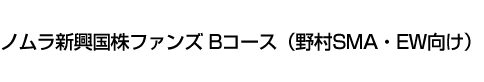 ノムラ新興国株ファンズ　Bコース(野村SMA・EW向け)