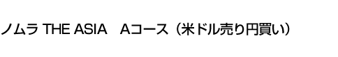 ノムラ THE ASIA Aコース(米ドル売り円買い)