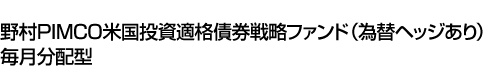 野村PIMCO米国投資適格債券戦略ファンド(為替ヘッジあり)毎月分配型