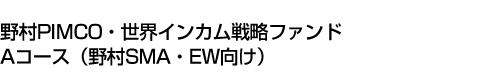 野村PIMCO・世界インカム戦略ファンド Aコース(野村SMA・EW向け)