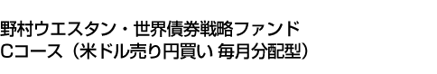 野村ウエスタン・世界債券戦略ファンド Cコース(米ドル売り円買い 毎月分配型)