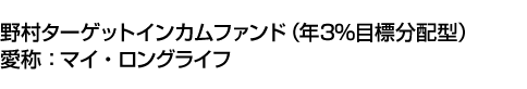 野村ターゲットインカムファンド(年3%目標分配型) 愛称:マイ・ロングライフ