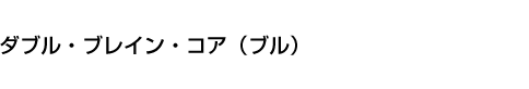 ダブル・ブレイン・コア(ブル)