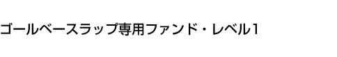 ゴールベースラップ専用ファンド・レベル1