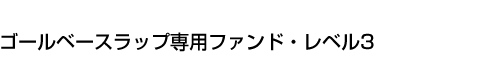 ゴールベースラップ専用ファンド・レベル3
