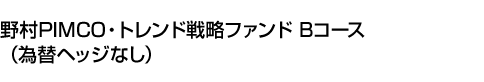 野村PIMCO・トレンド戦略ファンド Bコース(為替ヘッジなし)