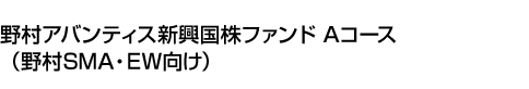 野村アバンティス新興国株ファンド Aコース(野村SMA・EW向け)