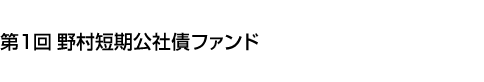 第1回 野村短期公社債ファンド