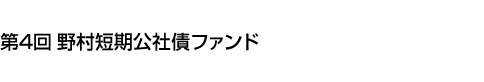 第4回 野村短期公社債ファンド