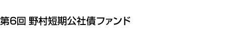 第6回 野村短期公社債ファンド