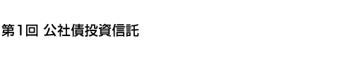 第1回 公社債投資信託