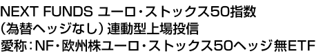 NEXT FUNDS ユーロ・ストックス50指数(為替ヘッジなし)連動型上場投信 (愛称:NF・欧州株ユーロ・ストックス50ヘッジ無ETF)