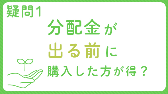 疑問1　分配金が出る前に購入した方が得？