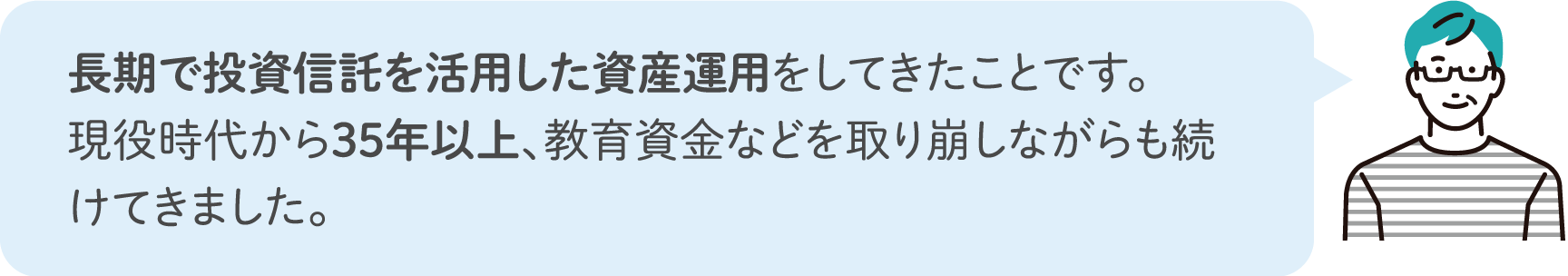 長期で投資信託を活用した資産運用をしてきたことです。現役時代から35年以上、教育資金などを取り崩しながらも続けてきました。