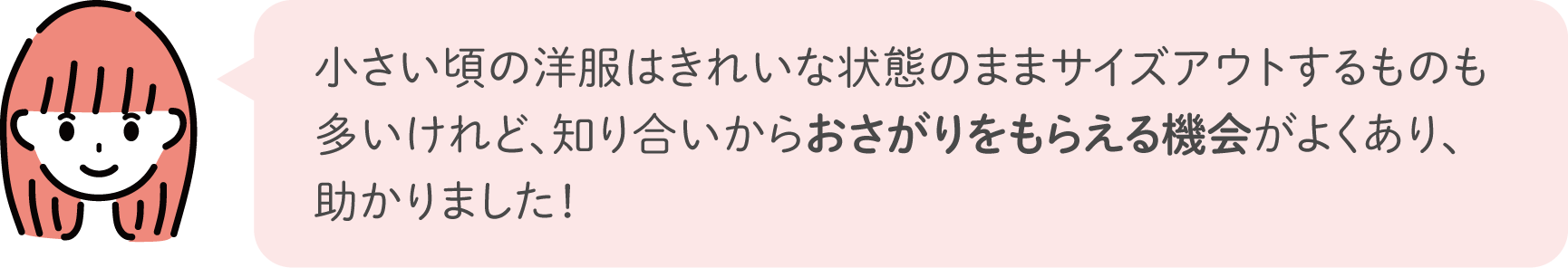 小さい頃の洋服はきれいな状態のままサイズアウトするものも多いけれど、知り合いからおさがりをもらえる機会がよくあり、助かりました！