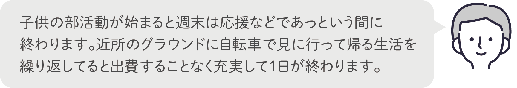 子供の部活動が始まると週末は応援などであっという間に終わります。近所のグラウンドに自転車で見に行って帰る生活を繰り返してると出費することなく充実して1日が終わります。