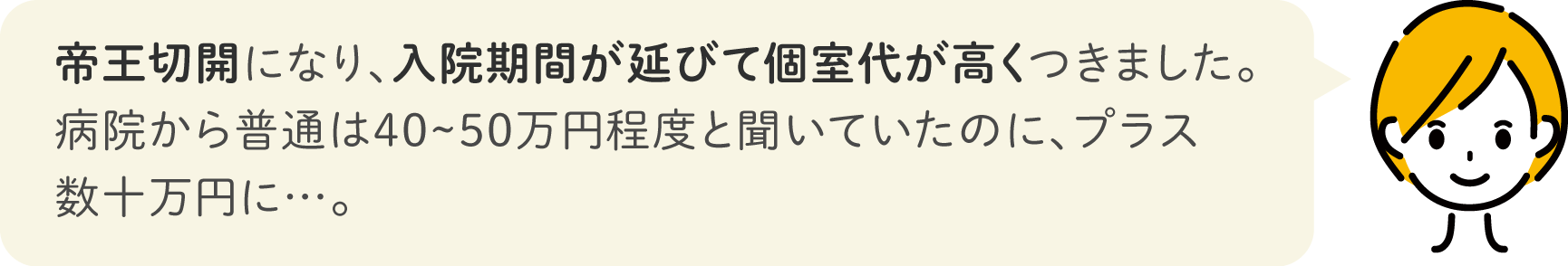 帝王切開になり、入院期間が延びて個室代が高くつきました。病院から普通は40~50万円程度と聞いていたのに、プラス数十万円に…。