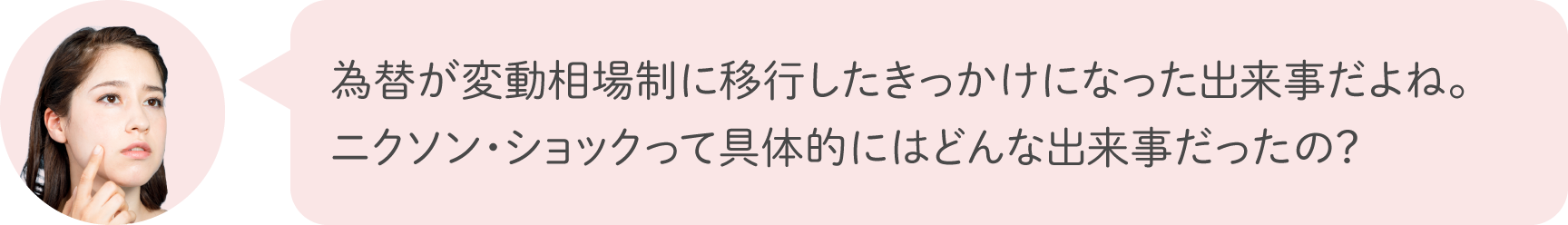 為替が変動相場制に移行したきっかけになった出来事だよね。ニクソン・ショックって具体的にはどんな出来事だったの？